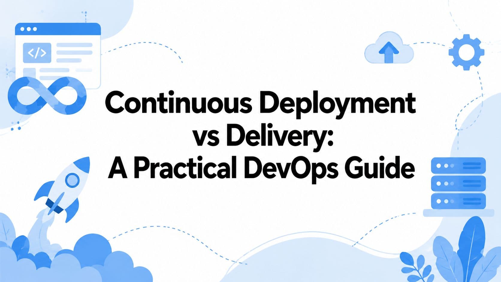 Continuous Deployment vs Delivery: A Practical DevOps Guide