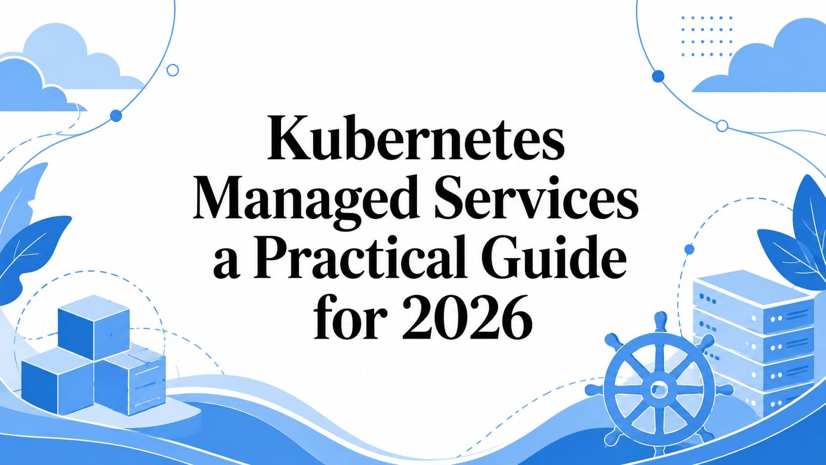 Kubernetes Managed Services: A Practical Guide for 2026