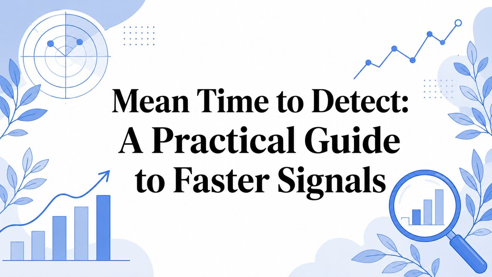 Mean Time to Detect: A Practical Guide to Faster Signals